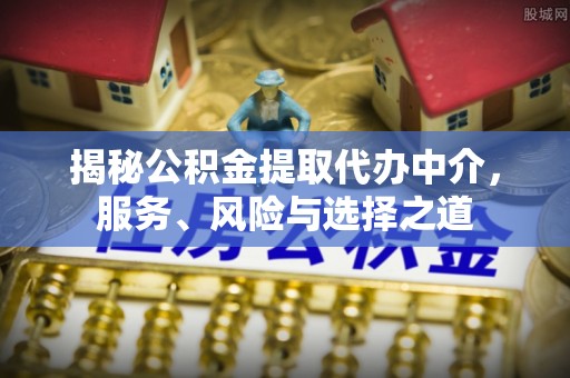 大冶揭秘公积金提取代办中介，服务、风险与选择之道
