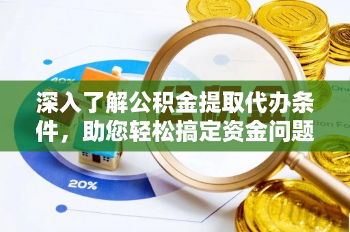大冶深入了解公积金提取代办条件，助您轻松搞定资金问题