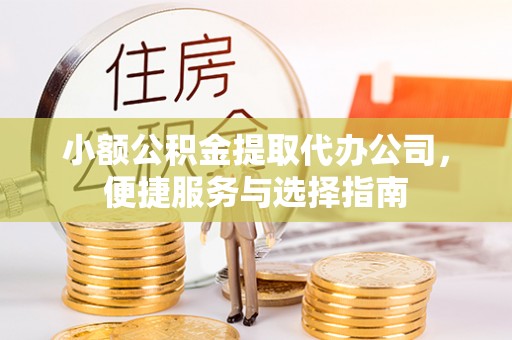 大冶小额公积金提取代办公司，便捷服务与选择指南
