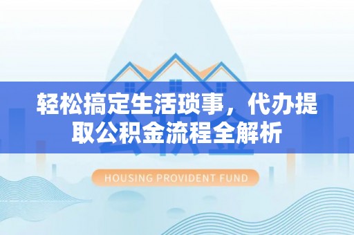 大冶轻松搞定生活琐事，代办提取公积金流程全解析