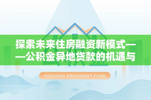 大冶探索未来住房融资新模式——公积金异地贷款的机遇与挑战