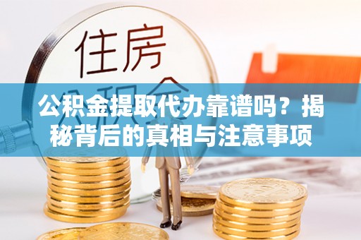 大冶公积金提取代办靠谱吗？揭秘背后的真相与注意事项