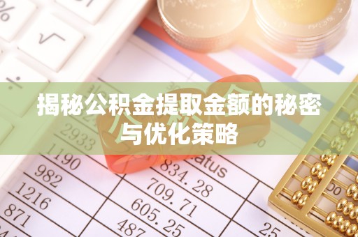 大冶揭秘公积金提取金额的秘密与优化策略