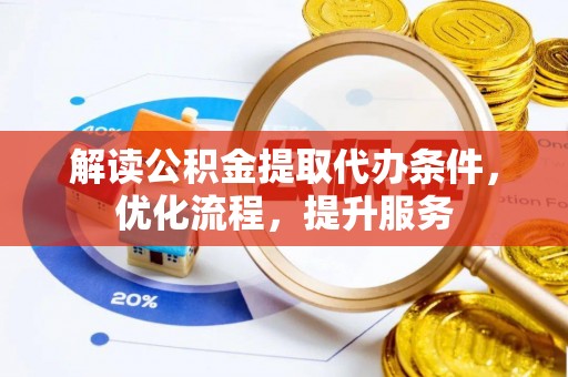 大冶解读公积金提取代办条件，优化流程，提升服务