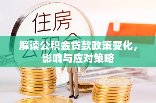 大冶解读公积金贷款政策变化，影响与应对策略