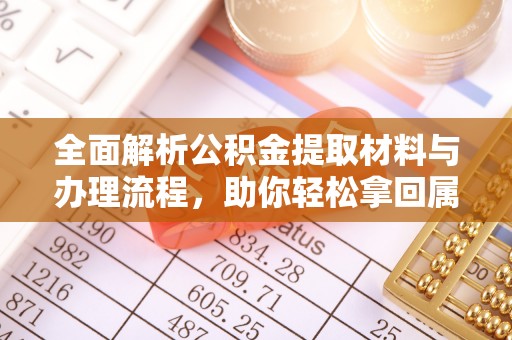 大冶全面解析公积金提取材料与办理流程，助你轻松拿回属于自己的钱