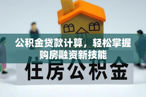大冶公积金贷款计算，轻松掌握购房融资新技能