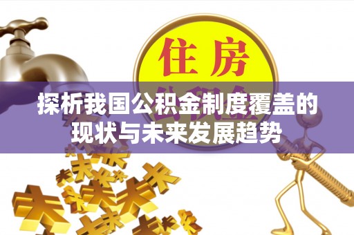 大冶探析我国公积金制度覆盖的现状与未来发展趋势