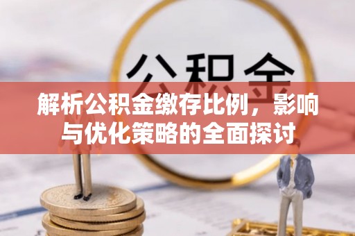 大冶解析公积金缴存比例，影响与优化策略的全面探讨