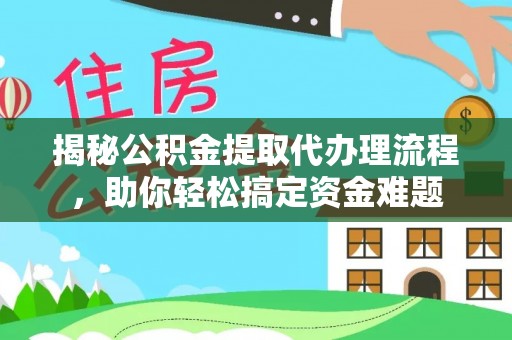 大冶揭秘公积金提取代办理流程，助你轻松搞定资金难题