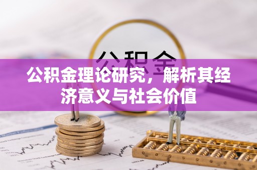 大冶公积金理论研究，解析其经济意义与社会价值