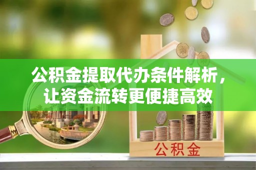 大冶公积金提取代办条件解析，让资金流转更便捷高效