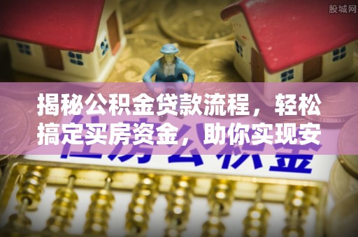 大冶揭秘公积金贷款流程，轻松搞定买房资金，助你实现安居梦想