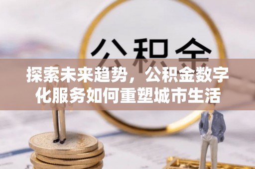 大冶探索未来趋势，公积金数字化服务如何重塑城市生活