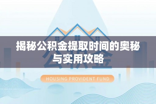 大冶揭秘公积金提取时间的奥秘与实用攻略