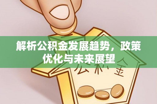 大冶解析公积金发展趋势，政策优化与未来展望