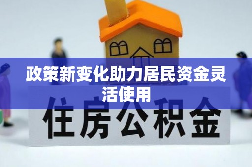 大冶政策新变化助力居民资金灵活使用