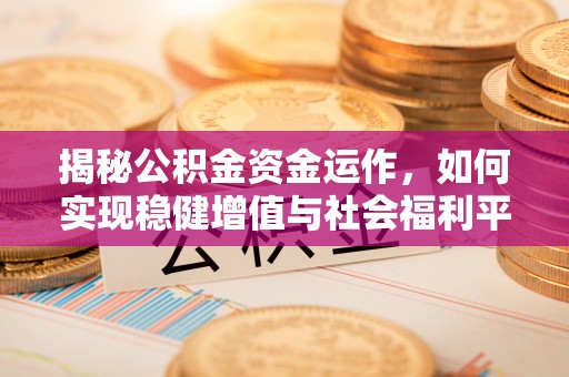 大冶揭秘公积金资金运作，如何实现稳健增值与社会福利平衡