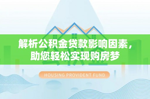 大冶解析公积金贷款影响因素，助您轻松实现购房梦