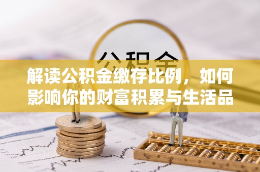 大冶解读公积金缴存比例，如何影响你的财富积累与生活品质