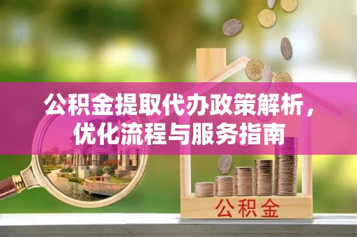 大冶公积金提取代办政策解析，优化流程与服务指南