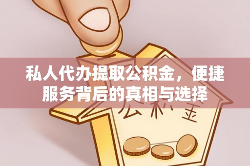 大冶私人代办提取公积金，便捷服务背后的真相与选择