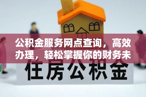 大冶公积金服务网点查询，高效办理，轻松掌握你的财务未来