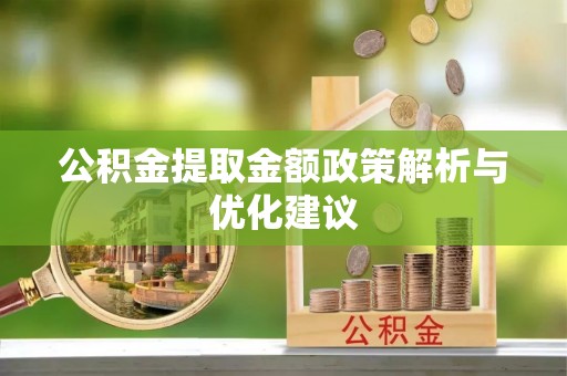 大冶公积金提取金额政策解析与优化建议