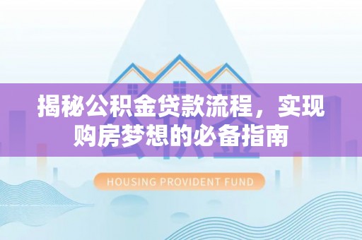 大冶揭秘公积金贷款流程，实现购房梦想的必备指南