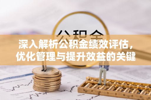 大冶深入解析公积金绩效评估，优化管理与提升效益的关键路径