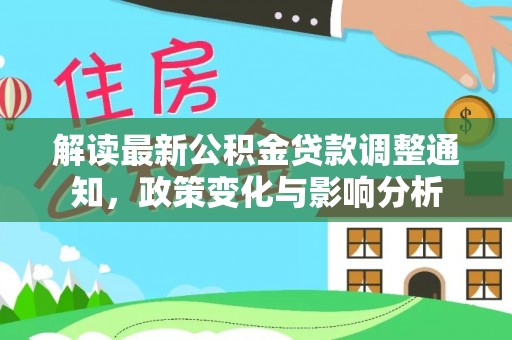 大冶解读最新公积金贷款调整通知，政策变化与影响分析
