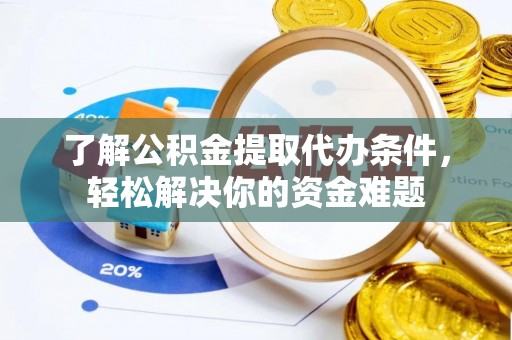 大冶了解公积金提取代办条件，轻松解决你的资金难题