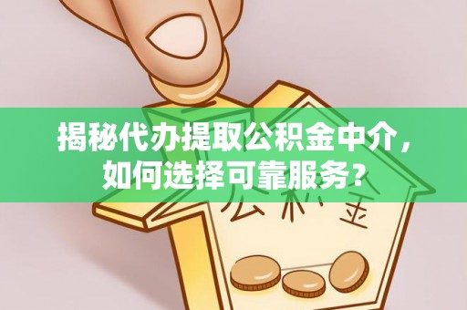 大冶揭秘代办提取公积金中介，如何选择可靠服务？