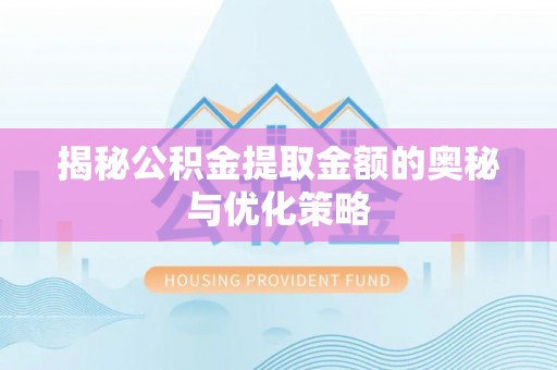 大冶揭秘公积金提取金额的奥秘与优化策略