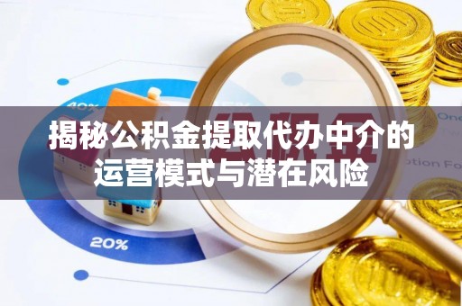 大冶揭秘公积金提取代办中介的运营模式与潜在风险