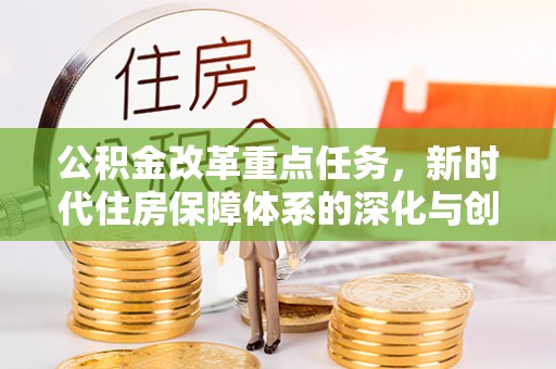 大冶公积金改革重点任务，新时代住房保障体系的深化与创新