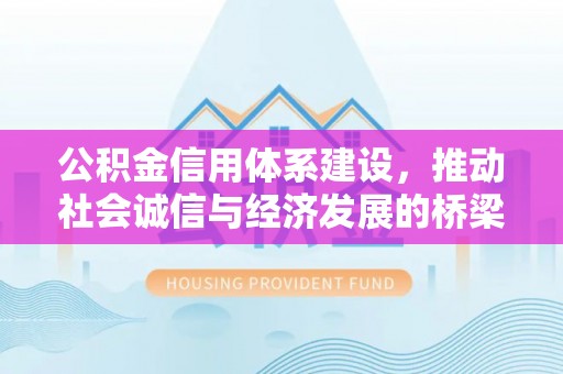 大冶公积金信用体系建设，推动社会诚信与经济发展的桥梁