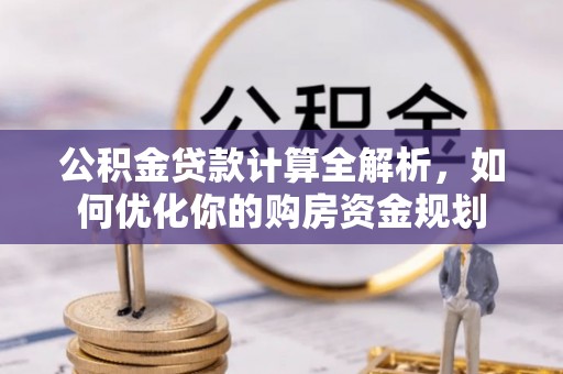 大冶公积金贷款计算全解析，如何优化你的购房资金规划