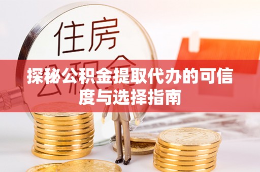 大冶探秘公积金提取代办的可信度与选择指南