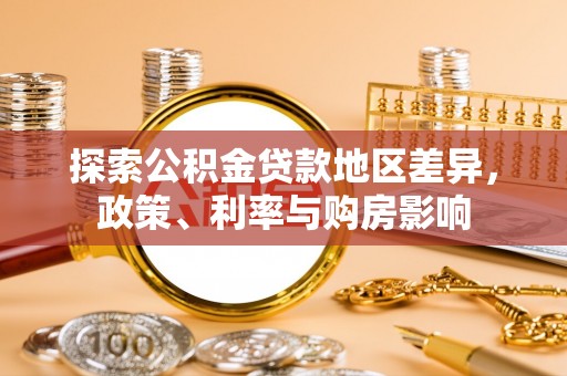 大冶探索公积金贷款地区差异，政策、利率与购房影响