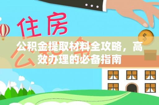 大冶公积金提取材料全攻略，高效办理的必备指南