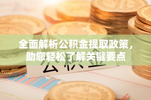 大冶全面解析公积金提取政策，助您轻松了解关键要点