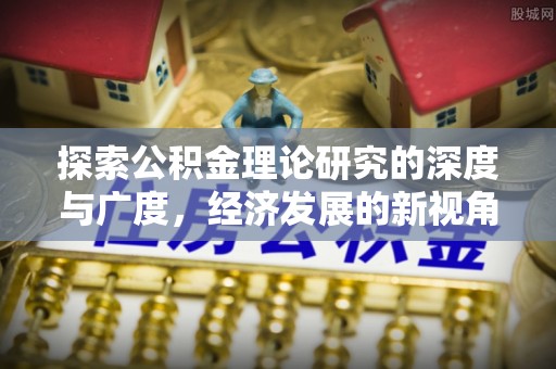 大冶探索公积金理论研究的深度与广度，经济发展的新视角