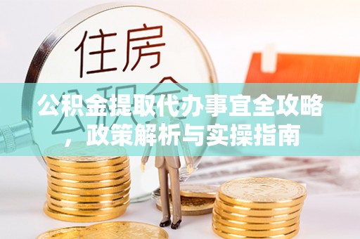 大冶公积金提取代办事宜全攻略，政策解析与实操指南