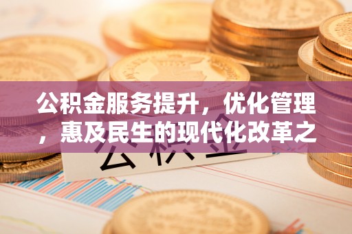大冶公积金服务提升，优化管理，惠及民生的现代化改革之路
