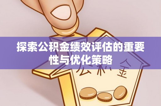 大冶探索公积金绩效评估的重要性与优化策略