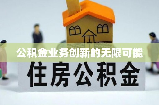 大冶公积金业务创新的无限可能