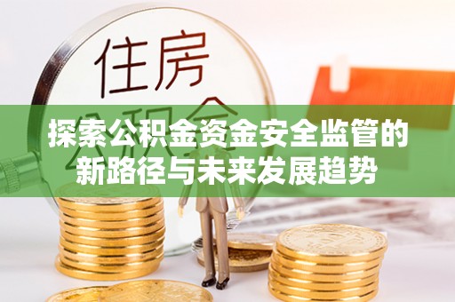大冶探索公积金资金安全监管的新路径与未来发展趋势