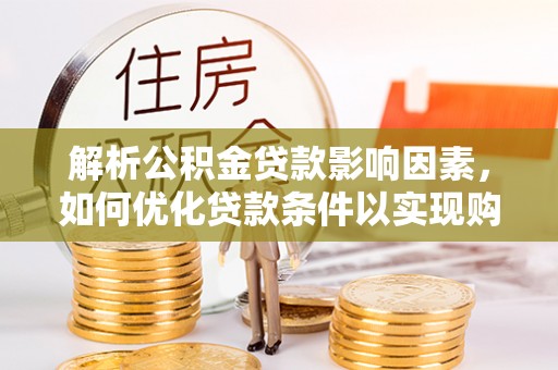 大冶解析公积金贷款影响因素，如何优化贷款条件以实现购房梦想