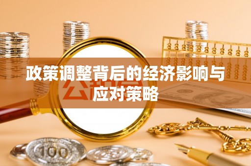 大冶政策调整背后的经济影响与应对策略